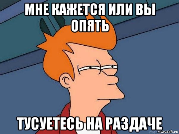 мне кажется или вы опять тусуетесь на раздаче, Мем  Фрай (мне кажется или)