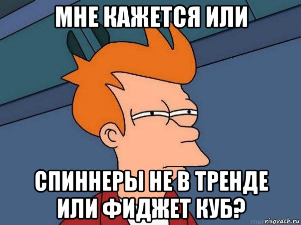 мне кажется или спиннеры не в тренде или фиджет куб?, Мем  Фрай (мне кажется или)