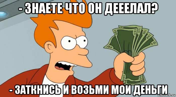 - знаете что он дееелал? - заткнись и возьми мои деньги, Мем Заткнись и возьми мои деньги