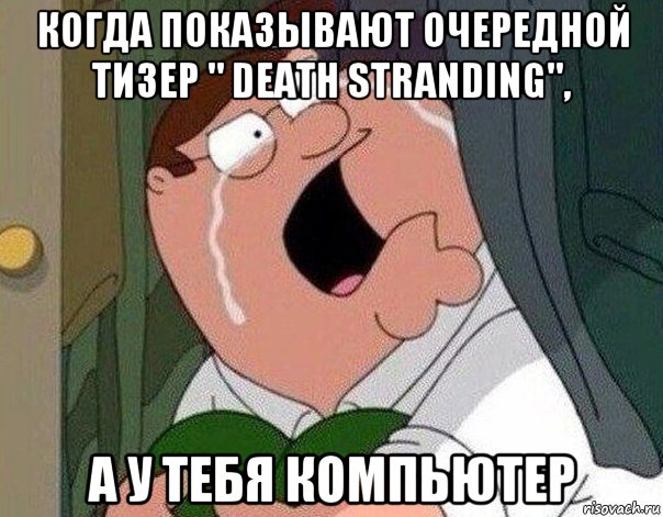 когда показывают очередной тизер " death stranding", а у тебя компьютер, Мем Гриффин плачет