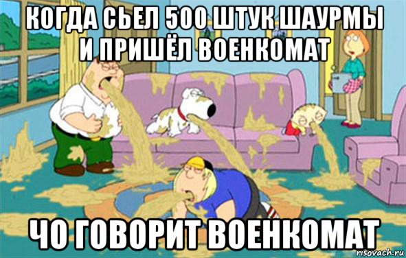 когда сьел 500 штук шаурмы и пришёл военкомат чо говорит военкомат, Мем Гриффины блюют