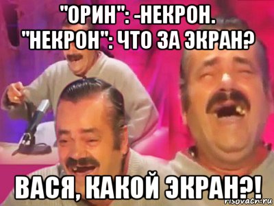 "орин": -некрон. "некрон": что за экран? вася, какой экран?!