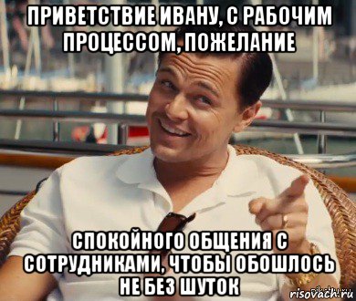 приветствие ивану, с рабочим процессом, пожелание спокойного общения с сотрудниками, чтобы обошлось не без шуток, Мем Хитрый Гэтсби