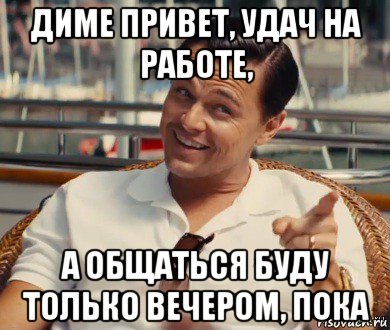 диме привет, удач на работе, а общаться буду только вечером, пока, Мем Хитрый Гэтсби