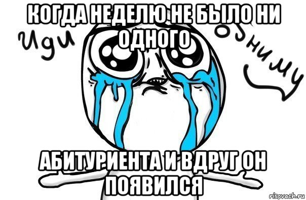 когда неделю не было ни одного абитуриента и вдруг он появился, Мем Иди обниму