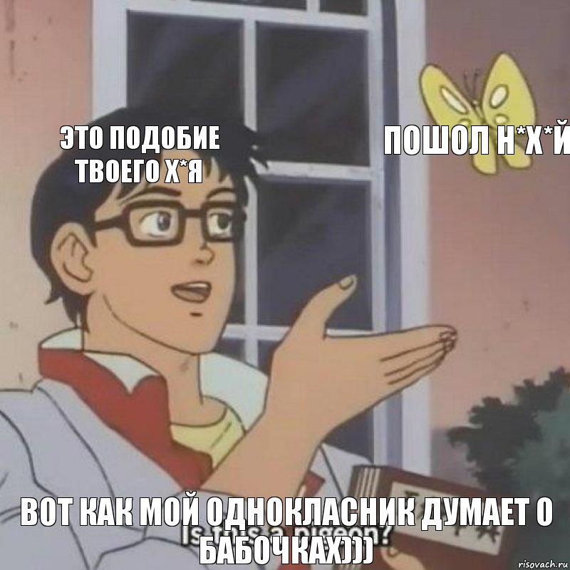 этО ПОДОБИЕ ТВОЕГО Х*Я ПОШОЛ Н*Х*Й ВОТ КаК мой однокласник думает о бабочках))), Комикс  Is this