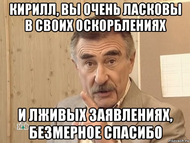 кирилл, вы очень ласковы в своих оскорблениях и лживых заявлениях, безмерное спасибо, Мем Каневский (Но это уже совсем другая история)