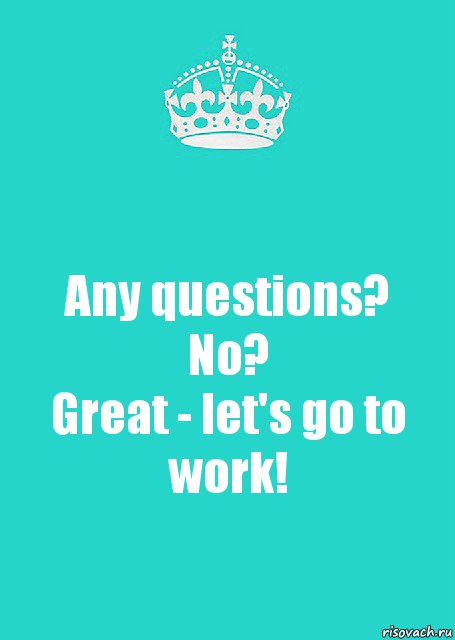 Any questions? No?
Great - let's go to work!, Комикс  Keep Calm 2