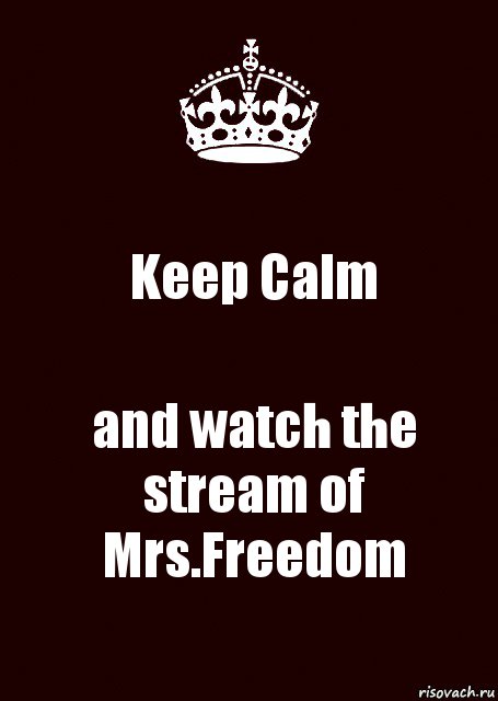 Keep Calm and watch the stream of Mrs.Freedom