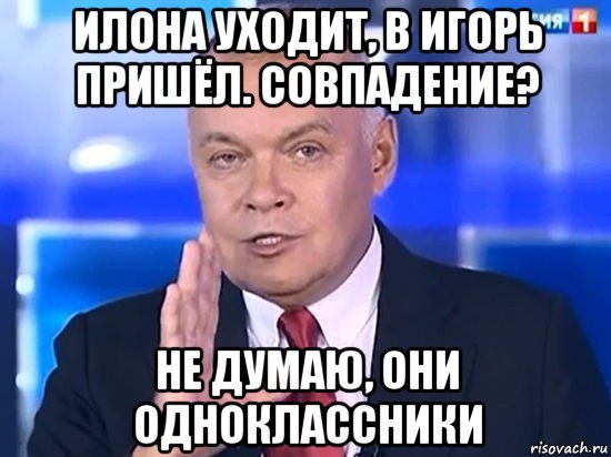 илона уходит, в игорь пришёл. совпадение? не думаю, они одноклассники, Мем Киселёв 2014