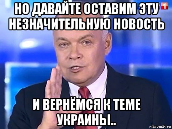 но давайте оставим эту незначительную новость и вернёмся к теме украины.., Мем Киселёв 2014