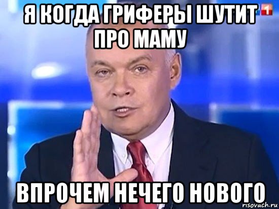 я когда гриферы шутит про маму впрочем нечего нового, Мем Киселёв 2014