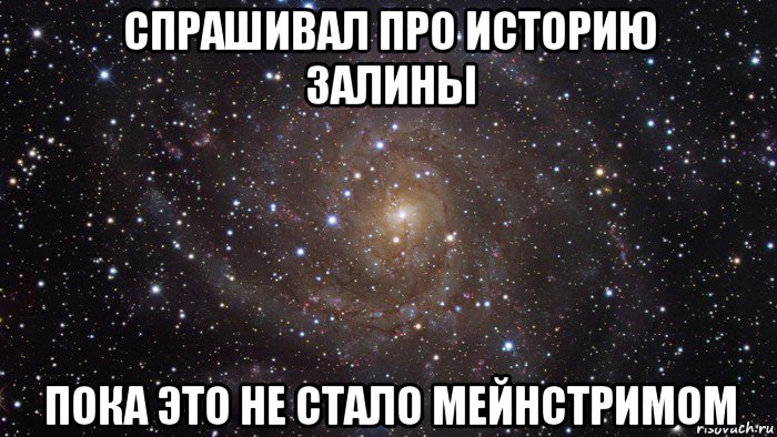 спрашивал про историю залины пока это не стало мейнстримом, Мем  Космос (офигенно)