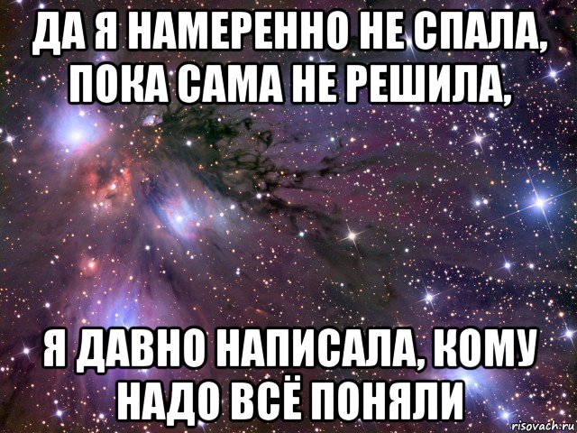 да я намеренно не спала, пока сама не решила, я давно написала, кому надо всё поняли, Мем Космос