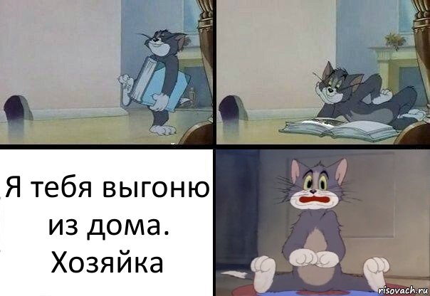 Я тебя выгоню из дома.
Хозяйка