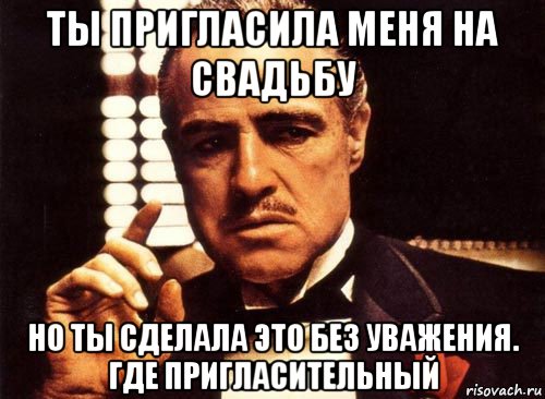 ты пригласила меня на свадьбу но ты сделала это без уважения. где пригласительный, Мем крестный отец