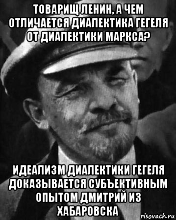 товарищ ленин, а чем отличается диалектика гегеля от диалектики маркса? идеализм диалектики гегеля доказывается субъективным опытом дмитрий из хабаровска, Мем ленин