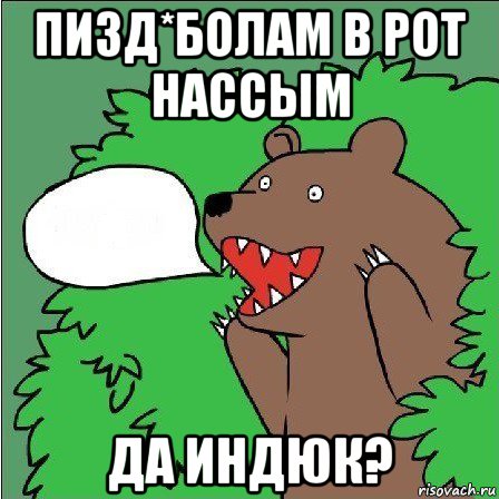 пизд*болам в рот нассым да индюк?