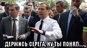  держись серега, ну ты понял..., Мем Медведев - денег нет но вы держитесь там