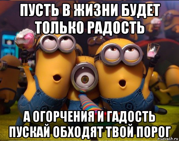 пусть в жизни будет только радость а огорчения и гадость пускай обходят твой порог