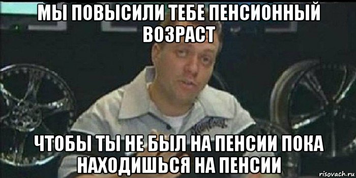 мы повысили тебе пенсионный возраст чтобы ты не был на пенсии пока находишься на пенсии, Мем Монитор (тачка на прокачку)