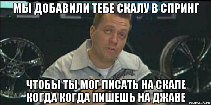 мы добавили тебе скалу в спринг чтобы ты мог писать на скале когда когда пишешь на джаве