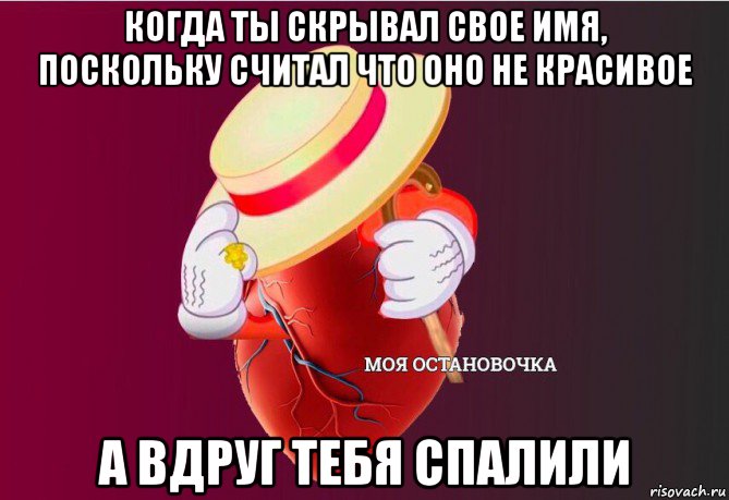 когда ты скрывал свое имя, поскольку считал что оно не красивое а вдруг тебя спалили, Мем   Моя остановочка