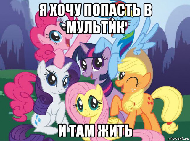 я хочу попасть в мультик и там жить, Мем My little pony