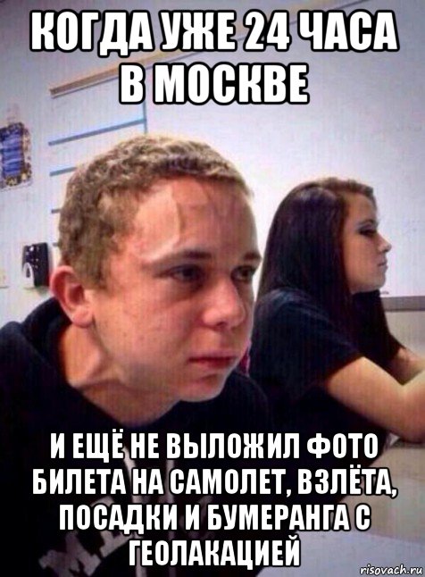 когда уже 24 часа в москве и ещё не выложил фото билета на самолет, взлёта, посадки и бумеранга с геолакацией, Мем Напряженный пацан