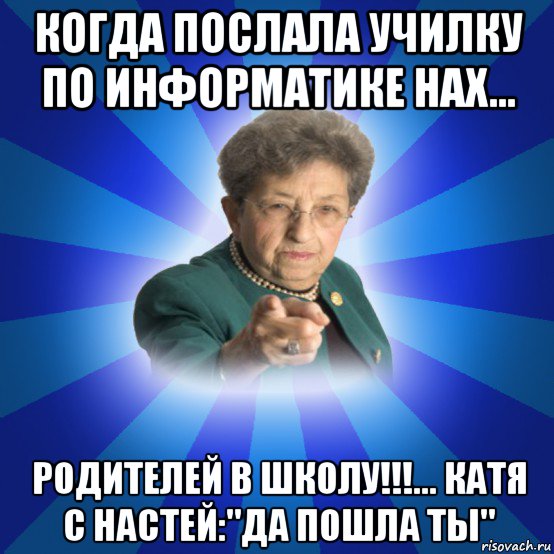 когда послала училку по информатике нах... родителей в школу!!!... катя с настей:"да пошла ты", Мем Наталья Ивановна