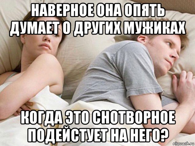 наверное она опять думает о других мужиках когда это снотворное подейстует на него?, Мем Наверное опять о бабах думает