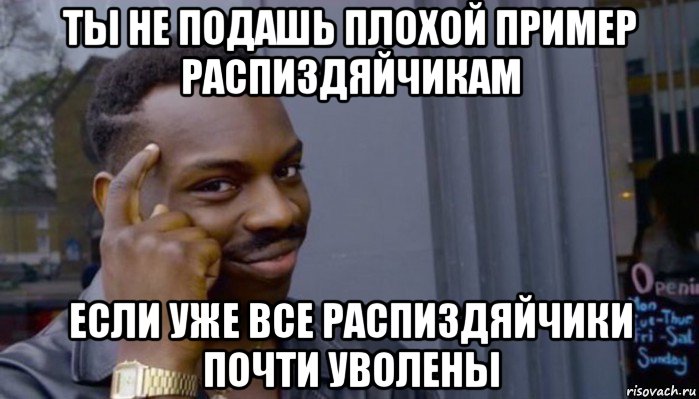 ты не подашь плохой пример распиздяйчикам если уже все распиздяйчики почти уволены, Мем Не делай не будет