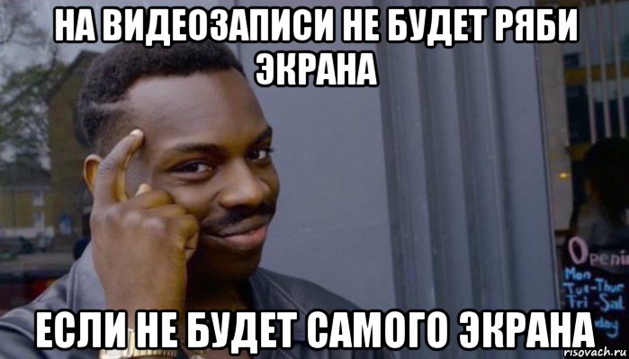 на видеозаписи не будет ряби экрана если не будет самого экрана, Мем Не делай не будет