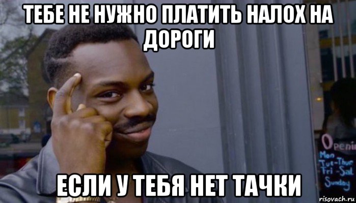 тебе не нужно платить налох на дороги если у тебя нет тачки, Мем Не делай не будет