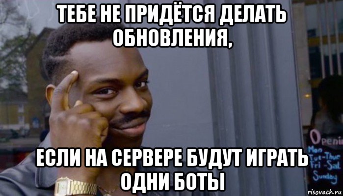 тебе не придётся делать обновления, если на сервере будут играть одни боты, Мем Не делай не будет