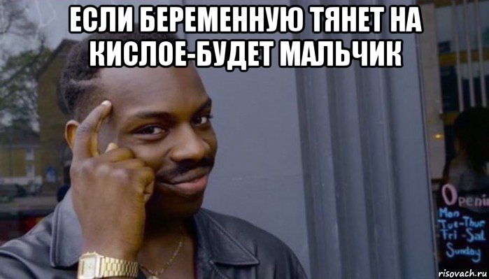 если беременную тянет на кислое-будет мальчик , Мем Не делай не будет