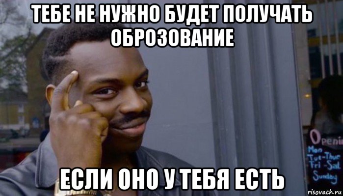 тебе не нужно будет получать оброзование если оно у тебя есть, Мем Не делай не будет