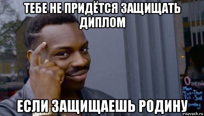 тебе не придётся защищать диплом если защищаешь родину