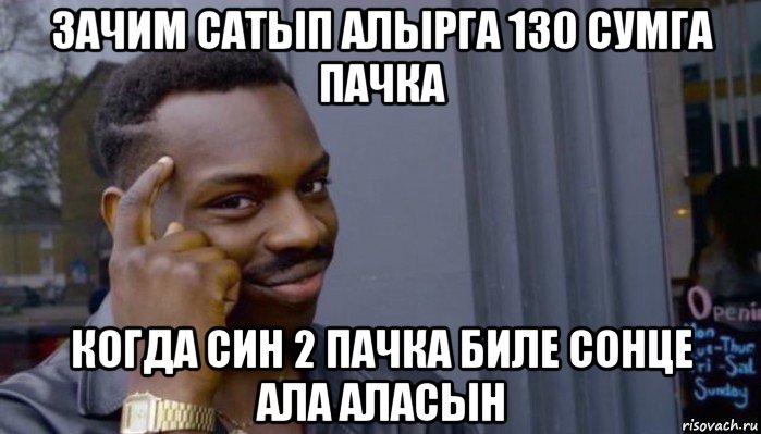 зачим сатып алырга 130 сумга пачка когда син 2 пачка биле сонце ала аласын, Мем Не делай не будет