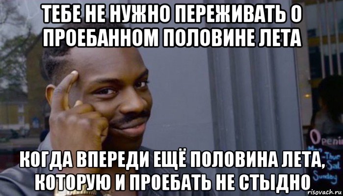 тебе не нужно переживать о проебанном половине лета когда впереди ещё половина лета, которую и проебать не стыдно, Мем Не делай не будет