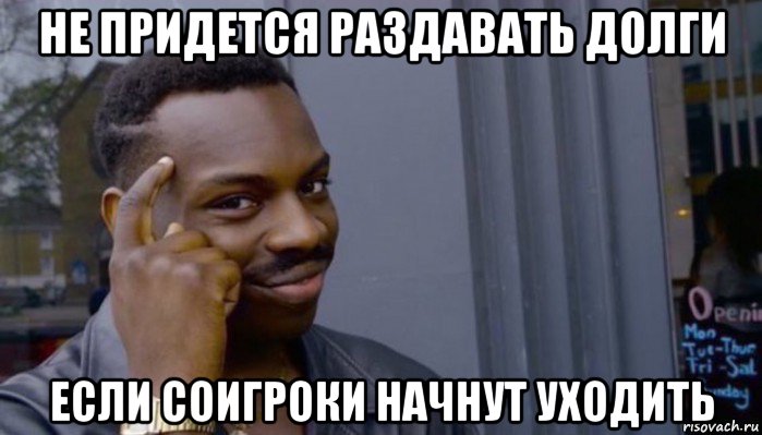 не придется раздавать долги если соигроки начнут уходить, Мем Не делай не будет