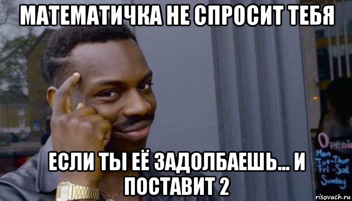 математичка не спросит тебя если ты её задолбаешь... и поставит 2, Мем Не делай не будет