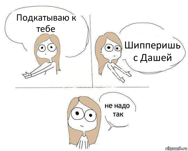 Подкатываю к тебе Шипперишь с Дашей