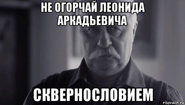 не огорчай леонида аркадьевича сквернословием, Мем Не огорчай Леонида Аркадьевича