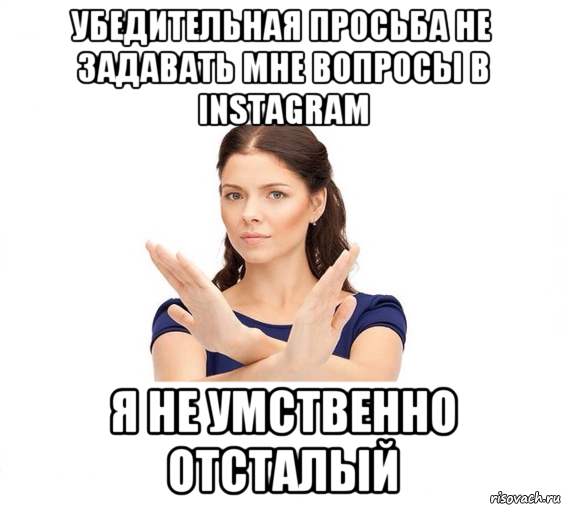 убедительная просьба не задавать мне вопросы в instagram я не умственно отсталый