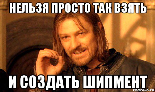 нельзя просто так взять и создать шипмент, Мем Нельзя просто так взять и (Боромир мем)