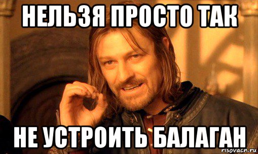 нельзя просто так не устроить балаган, Мем Нельзя просто так взять и (Боромир мем)