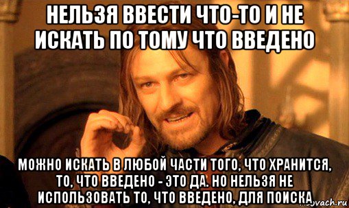 нельзя ввести что-то и не искать по тому что введено можно искать в любой части того, что хранится, то, что введено - это да. но нельзя не использовать то, что введено, для поиска, Мем Нельзя просто так взять и (Боромир мем)