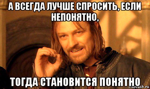 а всегда лучше спросить, если непонятно, тогда становится понятно, Мем Нельзя просто так взять и (Боромир мем)