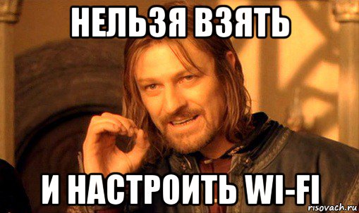 нельзя взять и настроить wi-fi, Мем Нельзя просто так взять и (Боромир мем)